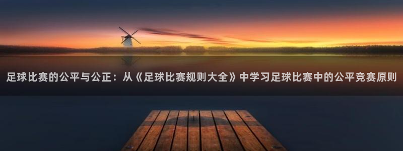 足球比赛的公平与公正：从《足球比赛规则大全》中学习足球比赛中