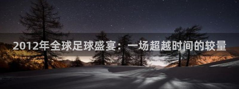  2012年全球足球盛宴：一场超越时间的较量