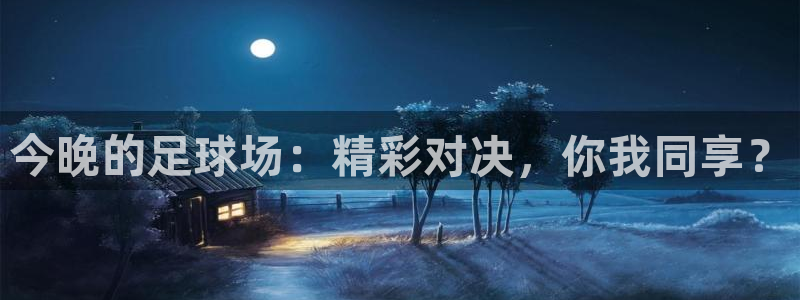 今晚的足球场：精彩对决，你我同享？