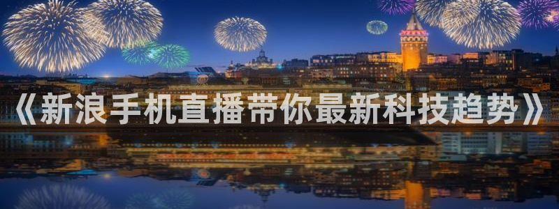 jrs直播极速体育：《新浪手机直播带你最新科技趋势》