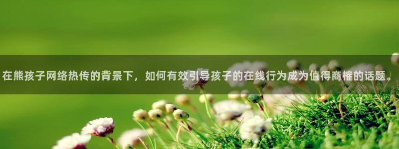 极速篮球体育直播：在熊孩子网络热传的背景下，如何有效引导孩子的在线行为成为值得商榷的话题。