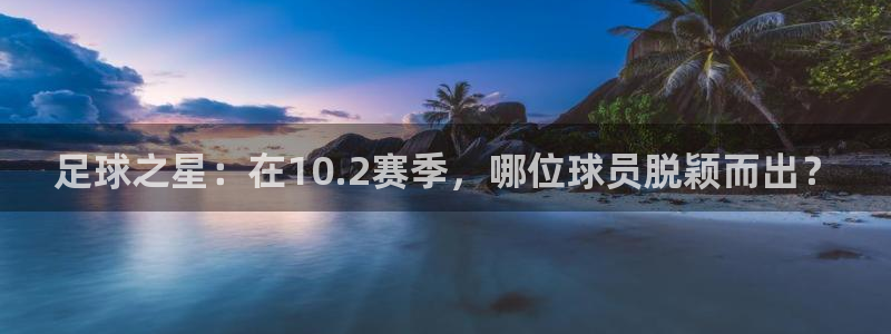 足球之星：在10.2赛季，哪位球员脱