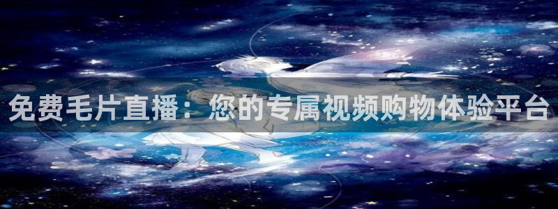nba直播 极速：免费毛片直播：您的专属视频购物体验平台