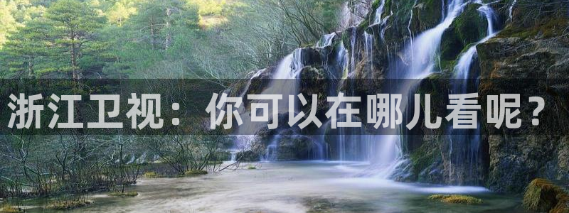 jrs极速免费体育直播：浙江卫视：你可以在哪儿看呢？
