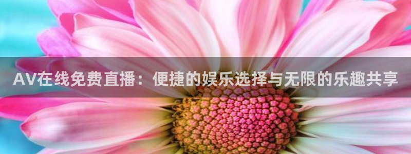 极速体育免费观看：AV在线免费直播：便捷的娱乐选择与无限的乐趣共享